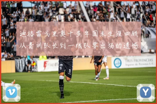 迪格雷戈里奥十多年国米生涯回顾从青训队长到一线队零出场的遗憾