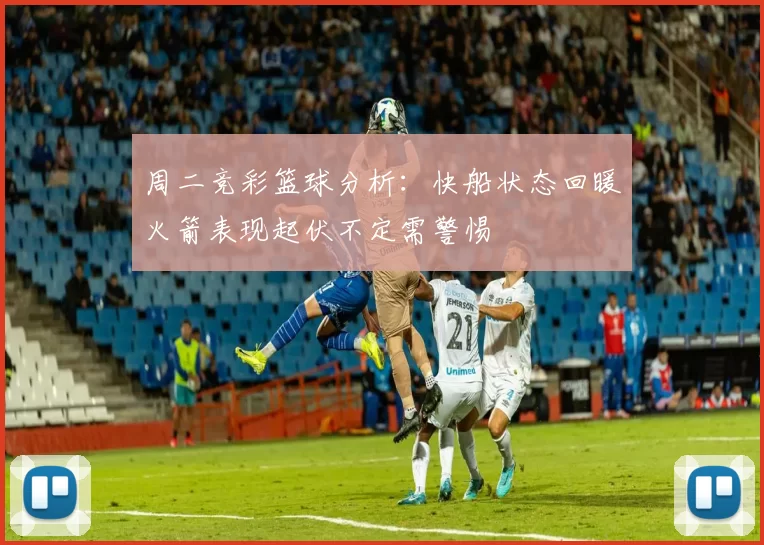 周二竞彩篮球分析：快船状态回暖火箭表现起伏不定需警惕