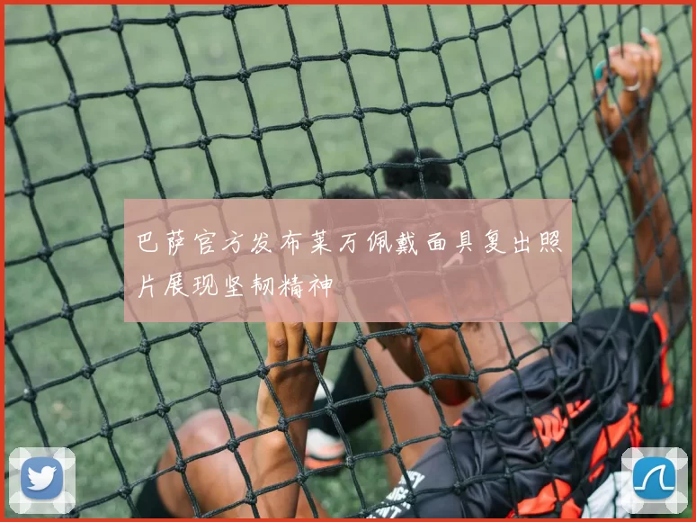 巴萨官方发布莱万佩戴面具复出照片展现坚韧精神