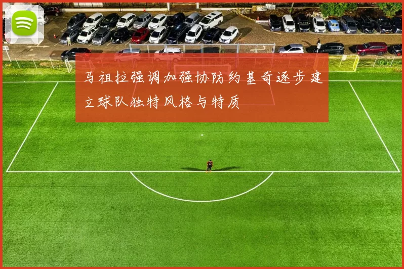 马祖拉强调加强协防约基奇逐步建立球队独特风格与特质