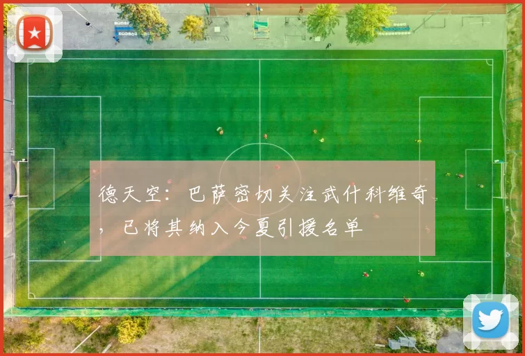 德天空：巴萨密切关注武什科维奇，已将其纳入今夏引援名单