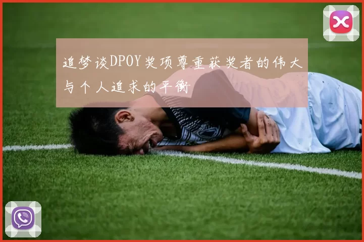 追梦谈DPOY奖项尊重获奖者的伟大与个人追求的平衡