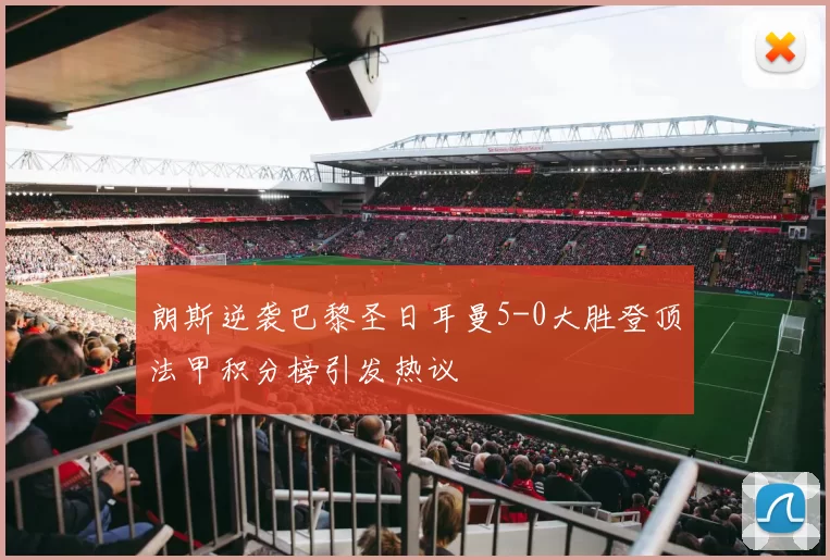 朗斯逆袭巴黎圣日耳曼5-0大胜登顶法甲积分榜引发热议