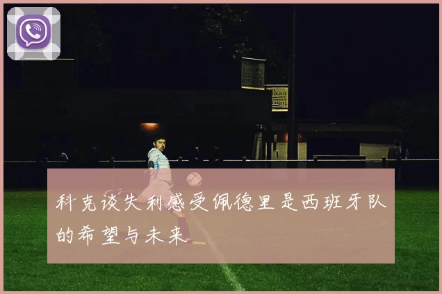科克谈失利感受佩德里是西班牙队的希望与未来